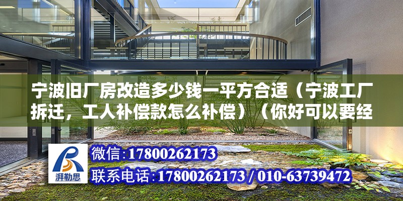 寧波舊廠房改造多少錢一平方合適（寧波工廠拆遷，工人補償款怎么補償）（你好可以要經濟補償金,）