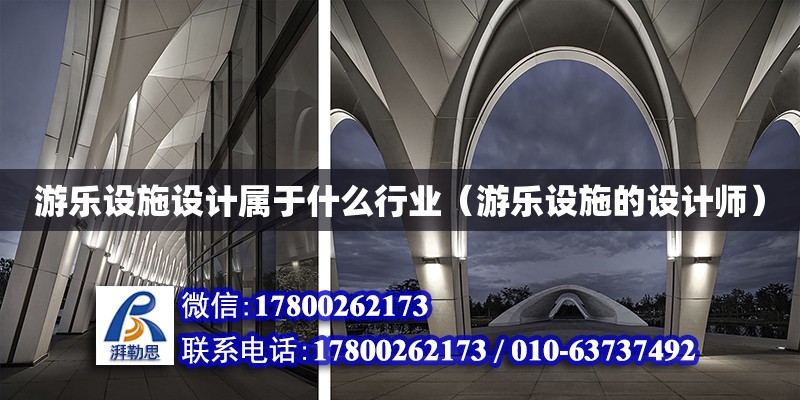 游樂設施設計屬于什么行業（游樂設施的設計師） 鋼結構網架設計