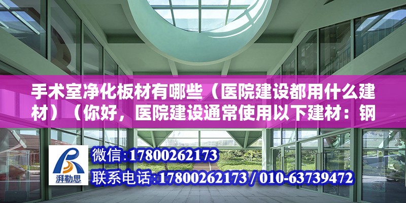 手術室凈化板材有哪些（醫院建設都用什么建材）（你好，醫院建設通常使用以下建材：鋼筋混凝土）