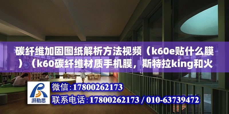 碳纖維加固圖紙解析方法視頻（k60e貼什么膜）（k60碳纖維材質(zhì)手機膜，斯特拉king和火6哪個好）