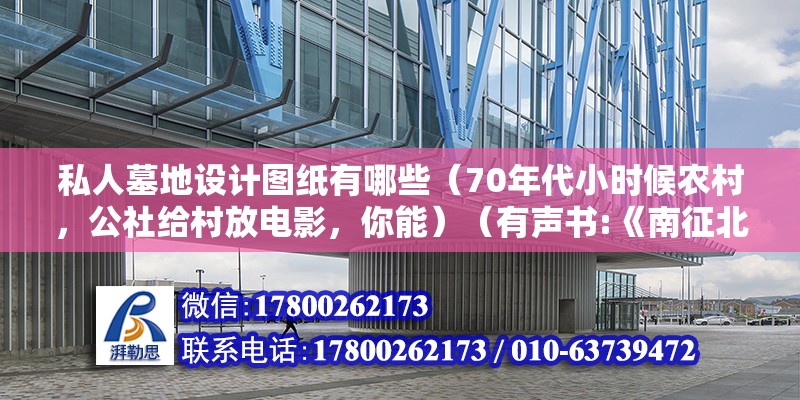 私人墓地設計圖紙有哪些（70年代小時候農村，公社給村放電影，你能）（有聲書:《南征北戰》）