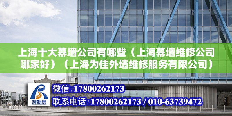 上海十大幕墻公司有哪些（上海幕墻維修公司哪家好）（上海為佳外墻維修服務有限公司）