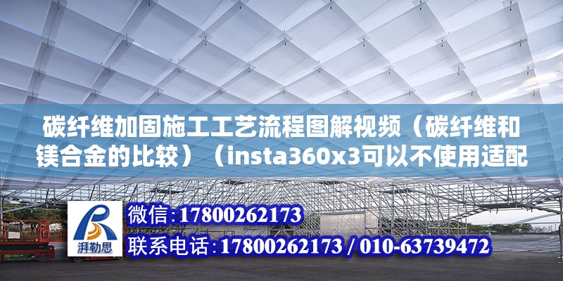 碳纖維加固施工工藝流程圖解視頻（碳纖維和鎂合金的比較）（insta360x3可以不使用適配器或支架固定不動）