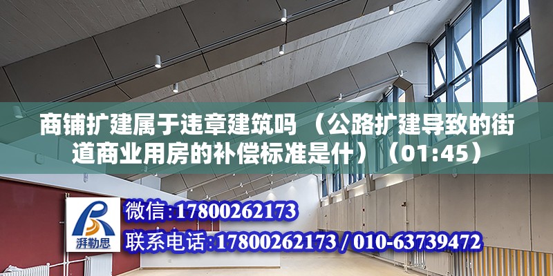 商鋪擴建屬于違章建筑嗎 （公路擴建導致的街道商業用房的補償標準是什）（01:45） 北京加固設計（加固設計公司）