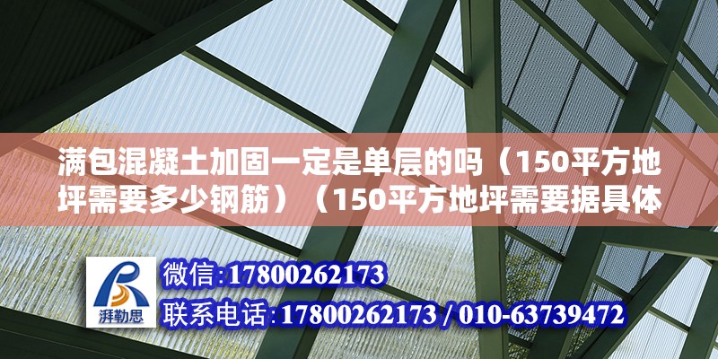 滿包混凝土加固一定是單層的嗎（150平方地坪需要多少鋼筋）（150平方地坪需要據具體的建筑設計和結構要求）