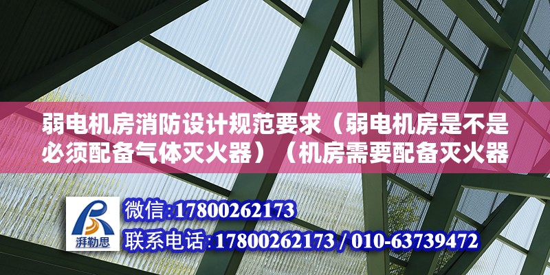 弱電機房消防設計規范要求（弱電機房是不是必須配備氣體滅火器）（機房需要配備滅火器嗎？）