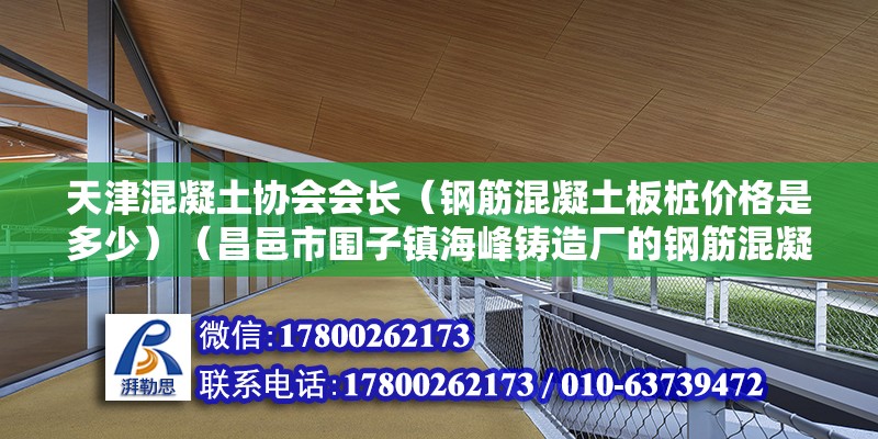 天津混凝土協(xié)會會長（鋼筋混凝土板樁價格是多少）（昌邑市圍子鎮(zhèn)海峰鑄造廠的鋼筋混凝土板樁價格是36元以內）