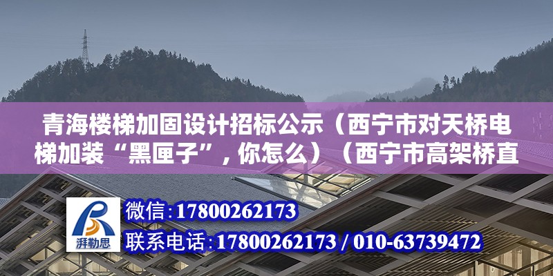 青海樓梯加固設計招標公示（西寧市對天橋電梯加裝“黑匣子”, 你怎么）（西寧市高架橋直接安裝了黑厘子）