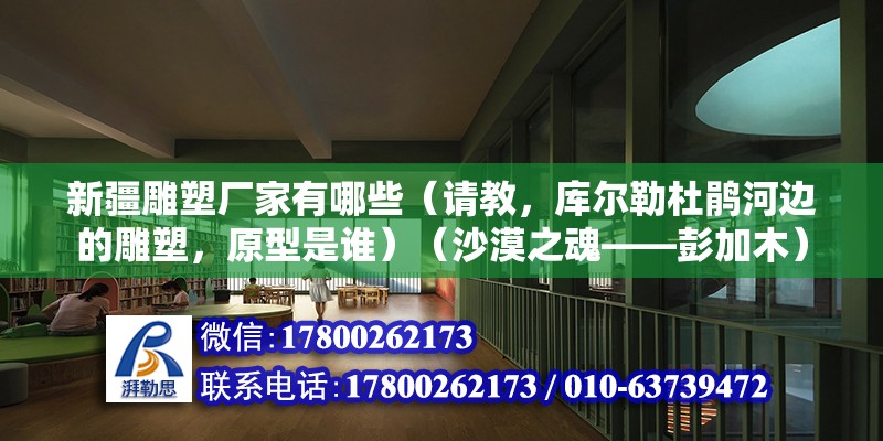 新疆雕塑廠家有哪些（請教，庫爾勒杜鵑河邊的雕塑，原型是誰）（沙漠之魂——彭加木）