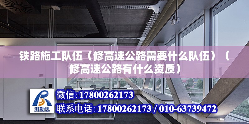 鐵路施工隊伍（修高速公路需要什么隊伍）（修高速公路有什么資質）