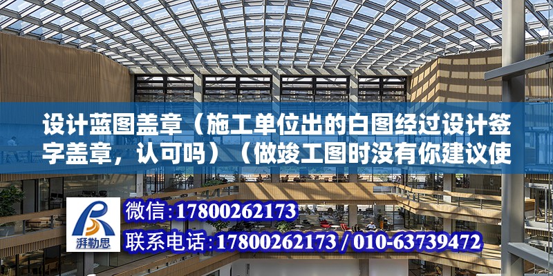 設計藍圖蓋章（施工單位出的白圖經過設計簽字蓋章，認可嗎）（做竣工圖時沒有你建議使用的圖紙是最初下發的圖紙（藍圖））