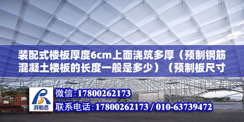 裝配式樓板厚度6cm上面澆筑多厚（預制鋼筋混凝土樓板的長度一般是多少）（預制板尺寸是多少？）