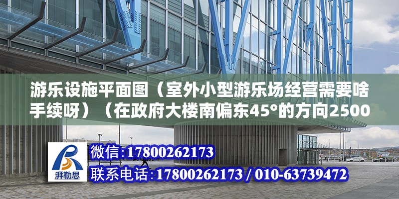 游樂設(shè)施平面圖（室外小型游樂場(chǎng)經(jīng)營需要啥手續(xù)呀）（在政府大樓南偏東45°的方向2500÷1000=2.5厘米處）