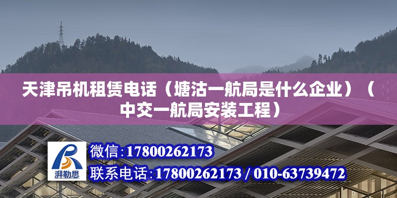 天津吊機(jī)租賃電話（塘沽一航局是什么企業(yè)）（中交一航局安裝工程）