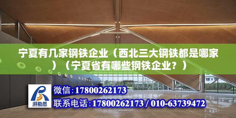 寧夏有幾家鋼鐵企業（西北三大鋼鐵都是哪家）（寧夏省有哪些鋼鐵企業？）