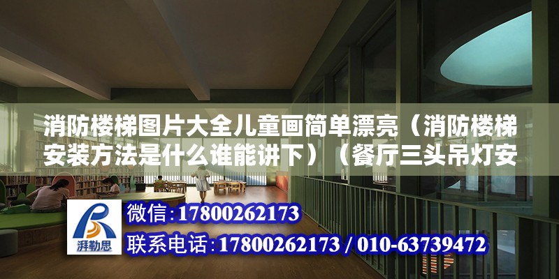 消防樓梯圖片大全兒童畫簡單漂亮（消防樓梯安裝方法是什么誰能講下）（餐廳三頭吊燈安裝注意事項）