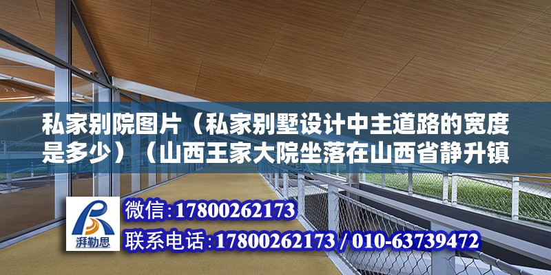 私家別院圖片（私家別墅設計中主道路的寬度是多少）（山西王家大院坐落在山西省靜升鎮的王家大院，坐落在靜升鎮的王家大院）