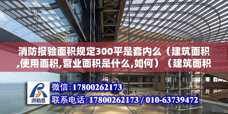 消防報驗面積規定300平是套內么（建筑面積,使用面積,營業面積是什么,如何）（建筑面積和使用面積的區別）