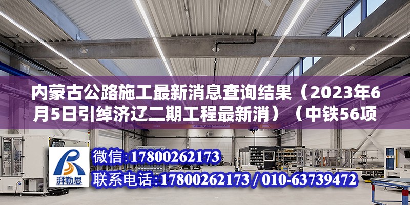 內(nèi)蒙古公路施工最新消息查詢結(jié)果（2023年6月5日引綽濟遼二期工程最新消）（中鐵56項目在內(nèi)蒙古有哪些重要工程？）