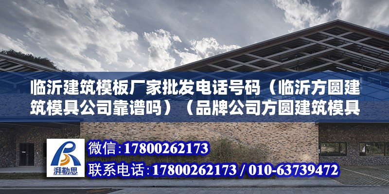 臨沂建筑模板廠家批發(fā)電話號碼（臨沂方圓建筑模具公司靠譜嗎）（品牌公司方圓建筑模具公司分部于山東方圓集團(tuán)大公司）