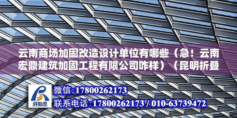 云南商場加固改造設計單位有哪些（急！云南宏鼎建筑加固工程有限公司咋樣）（昆明折疊桌廠好嗎？）