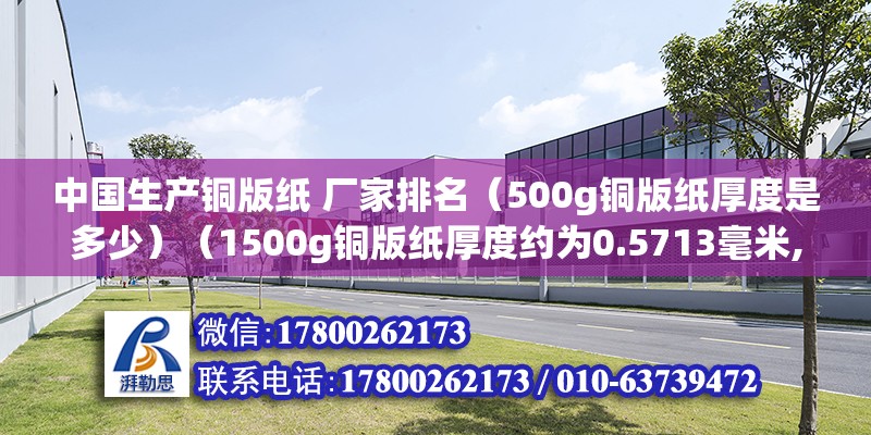 中國生產(chǎn)銅版紙 廠家排名（500g銅版紙厚度是多少）（1500g銅版紙厚度約為0.5713毫米,2銅版紙的重量單位是克）