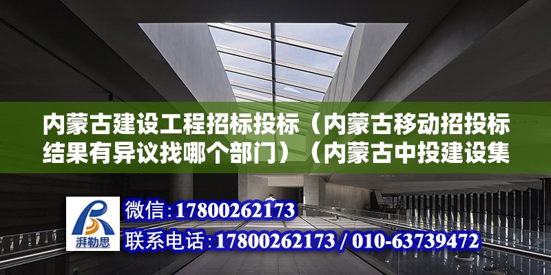 內蒙古建設工程招標投標（內蒙古移動招投標結果有異議找哪個部門）（內蒙古中投建設集團有限公司）