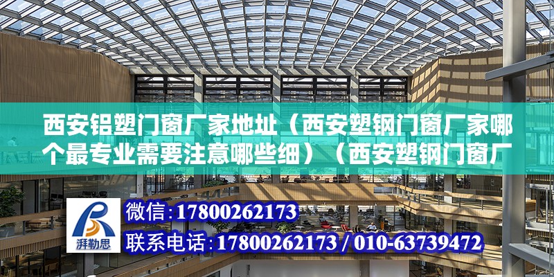 西安鋁塑門窗廠家地址（西安塑鋼門窗廠家哪個最專業(yè)需要注意哪些細）（西安塑鋼門窗廠哪個好）