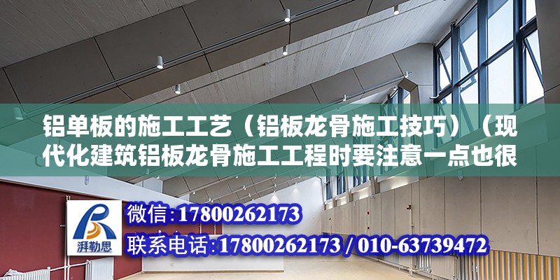 鋁單板的施工工藝（鋁板龍骨施工技巧）（現代化建筑鋁板龍骨施工工程時要注意一點也很安全）