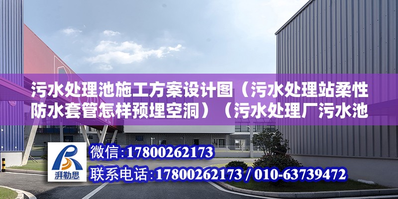 污水處理池施工方案設(shè)計圖（污水處理站柔性防水套管怎樣預(yù)埋空洞）（污水處理廠污水池清理施工應(yīng)按照相關(guān)標(biāo)準(zhǔn)進(jìn)行）