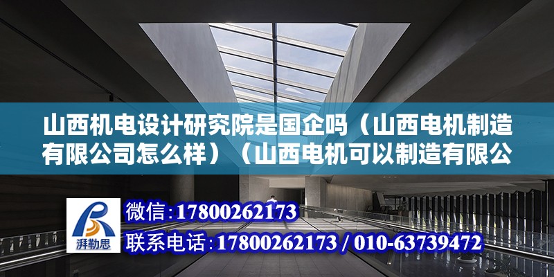 山西機電設計研究院是國企嗎（山西電機制造有限公司怎么樣）（山西電機可以制造有限公司1998-18）