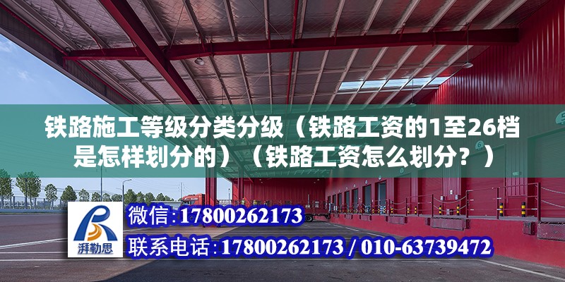 鐵路施工等級分類分級（鐵路工資的1至26檔是怎樣劃分的）（鐵路工資怎么劃分？）