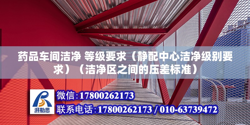 藥品車間潔凈 等級要求（靜配中心潔凈級別要求）（潔凈區之間的壓差標準） 鋼結構異形設計