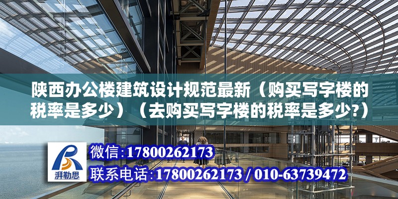 陜西辦公樓建筑設計規(guī)范最新（購買寫字樓的稅率是多少）（去購買寫字樓的稅率是多少?）