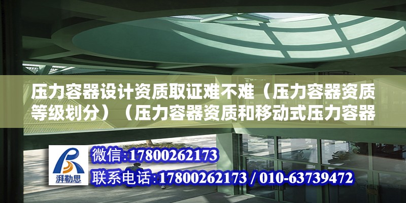 壓力容器設計資質取證難不難（壓力容器資質等級劃分）（壓力容器資質和移動式壓力容器資質和移動式壓力容器資質怎莫去辦理）