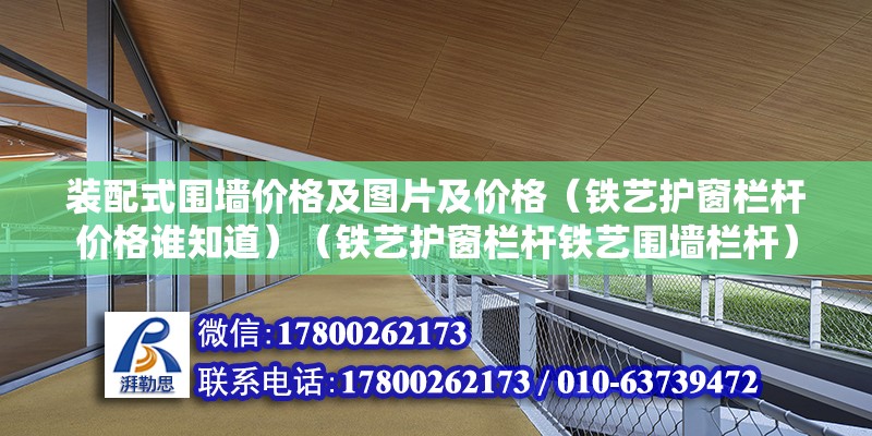 裝配式圍墻價格及圖片及價格（鐵藝護窗欄桿價格誰知道）（鐵藝護窗欄桿鐵藝圍墻欄桿）