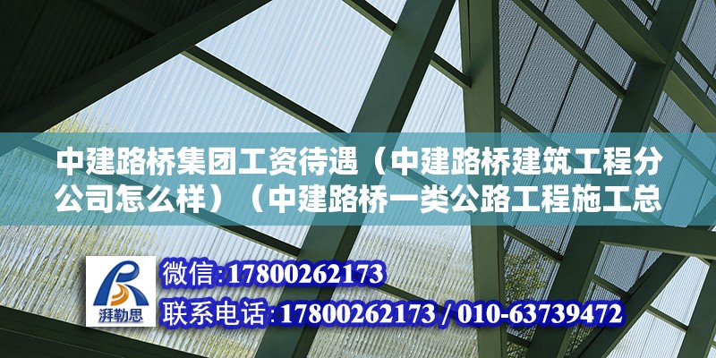 中建路橋集團工資待遇（中建路橋建筑工程分公司怎么樣）（中建路橋一類公路工程施工總承包叁級企業叁級企業）