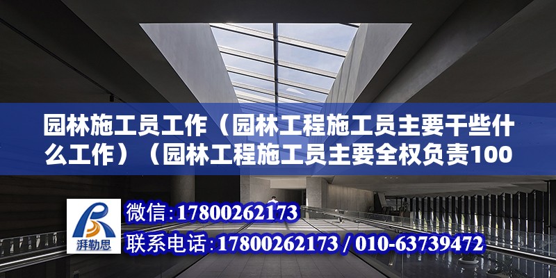 園林施工員工作（園林工程施工員主要干些什么工作）（園林工程施工員主要全權負責100元以內工作）