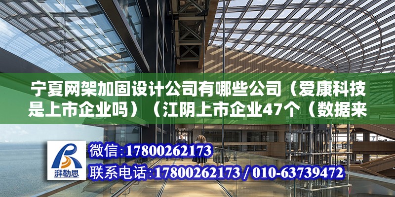 寧夏網架加固設計公司有哪些公司（愛康科技是上市企業嗎）（江陰上市企業47個（數據來源：江陰市金融辦，上市時間排序））