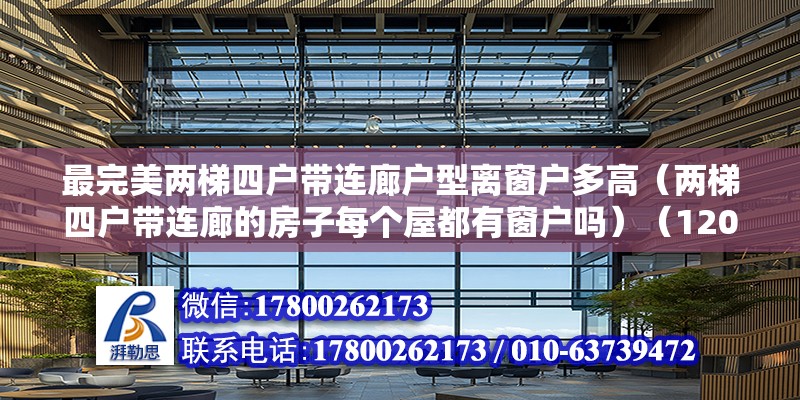 最完美兩梯四戶帶連廊戶型離窗戶多高（兩梯四戶帶連廊的房子每個屋都有窗戶嗎）（120平米帶連廊中戶不通透，中戶不通透，中戶兩個陽臥好像不錯）