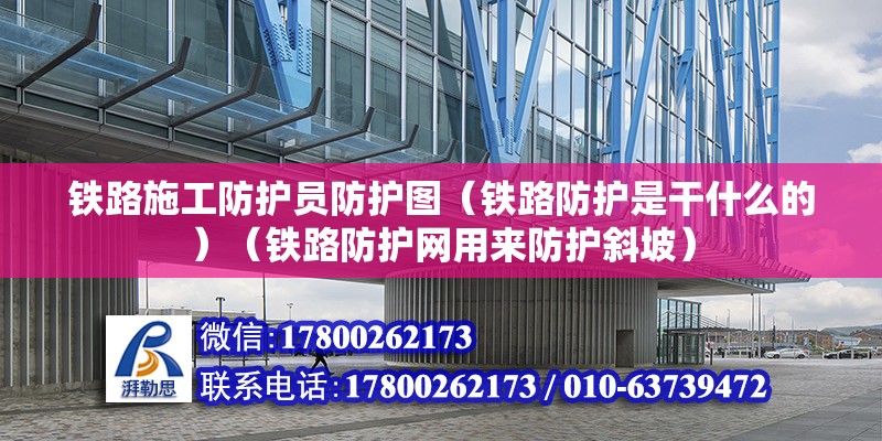 鐵路施工防護員防護圖（鐵路防護是干什么的）（鐵路防護網用來防護斜坡）