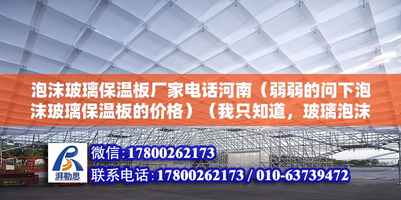 泡沫玻璃保溫板廠家電話河南（弱弱的問下泡沫玻璃保溫板的價格）（我只知道，玻璃泡沫保溫板大概價格萬分感謝：1、廊坊斯比瑞保溫材料有限公司） 鋼結構鋼結構螺旋樓梯施工