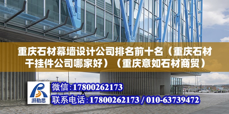 重慶石材幕墻設計公司排名前十名（重慶石材干掛件公司哪家好）（重慶意如石材商貿）