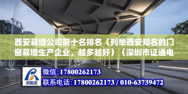 西安幕墻公司前十名排名（列舉西安知名的門窗幕墻生產企業，越多越好）（深圳市證通電子股份有限公司高科幕墻門窗有限公司(）