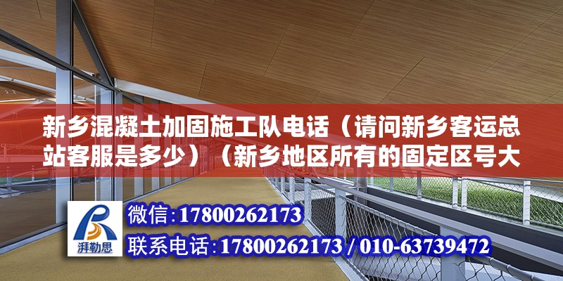 新鄉混凝土加固施工隊電話（請問新鄉客運總站客服是多少）（新鄉地區所有的固定區號大都0373,河南大都是0373開頭的）