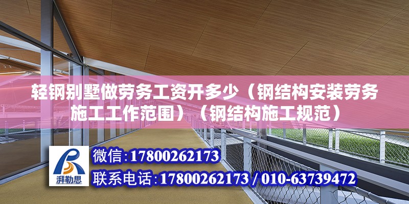 輕鋼別墅做勞務工資開多少（鋼結構安裝勞務施工工作范圍）（鋼結構施工規范）