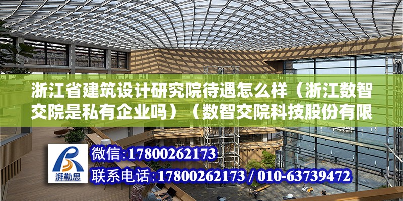 浙江省建筑設計研究院待遇怎么樣（浙江數智交院是私有企業嗎）（數智交院科技股份有限公司（浙江省交通規劃設計研究院））