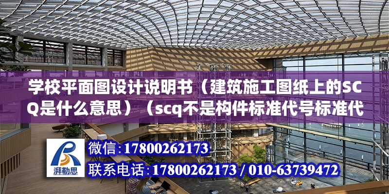 學校平面圖設計說明書（建筑施工圖紙上的SCQ是什么意思）（scq不是構件標準代號標準代號，除標準圖集以外的代號）