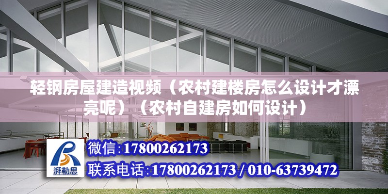 輕鋼房屋建造視頻（農村建樓房怎么設計才漂亮呢）（農村自建房如何設計）