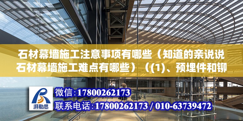 石材幕墻施工注意事項有哪些（知道的親說說石材幕墻施工難點有哪些）（(1)、預埋件和鉚固件:位置:位置;固定狀態）